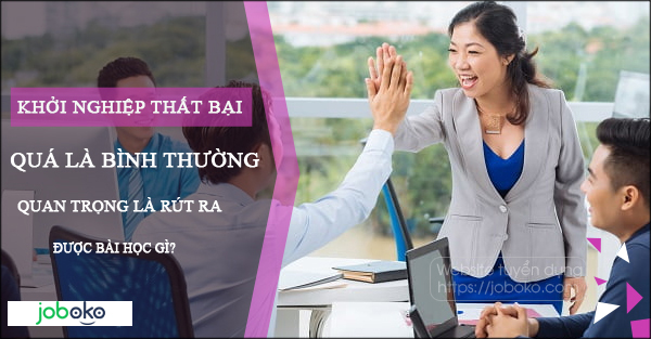 khoi nghiep that bai qua la binh thuong, quan trong la rut ra duoc bai hoc gi