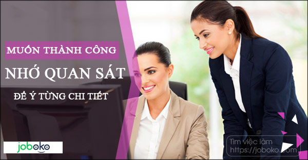 Muốn thành công, nhớ quan sát, để ý từng chi tiết