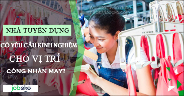 Nhà tuyển dụng có yêu cầu kinh nghiệm cho vị trí công nhân may?