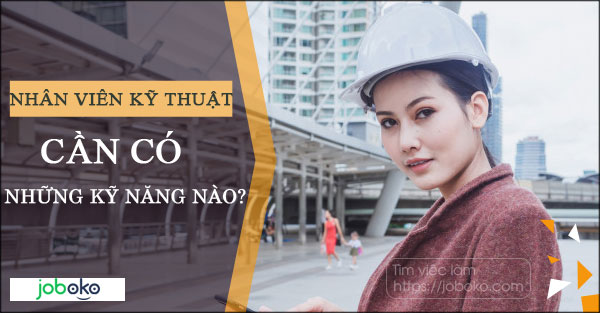 Nhân viên kỹ thuật cần có những kỹ năng nào?