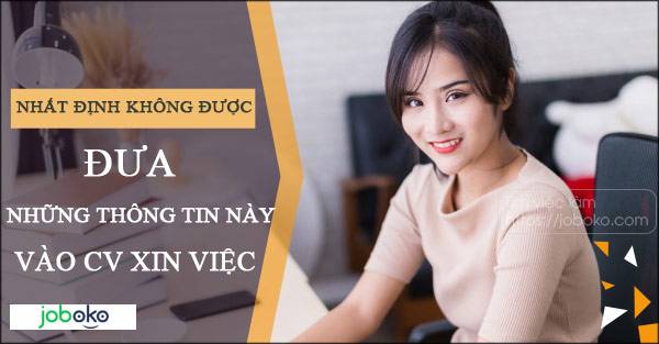 nhat dinh khong duoc dua nhung thong tin nay vao CV xin viec