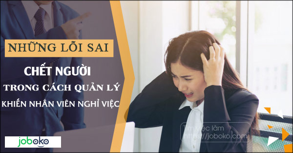 Những lỗi sai chết người trong cách quản lý khiến nhân viên nghỉ việc