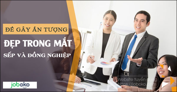 Để gây ấn tượng đẹp trong mắt sếp và đồng nghiệp