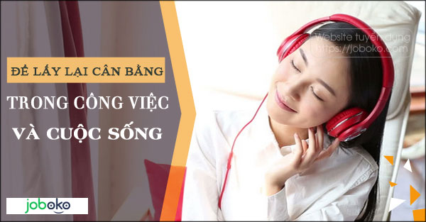 Để lấy lại cân bằng trong công việc và cuộc sống