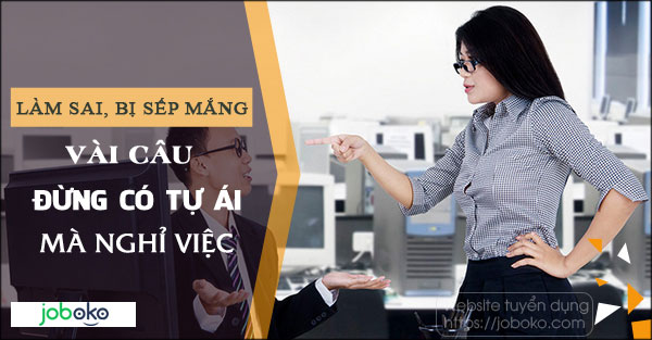 Làm sai, bị sếp mắng vài câu đừng có tự ái mà nghỉ việc