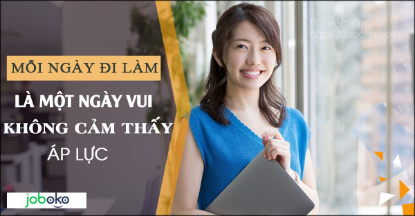 Mỗi ngày đi làm là một ngày vui, không cảm thấy áp lực