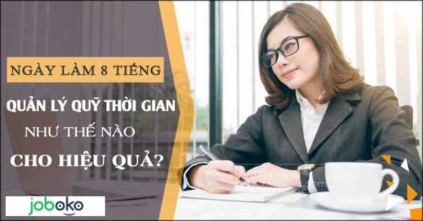 Ngày làm 8 tiếng, quản lý quỹ thời gian như thế nào cho hiệu quả?