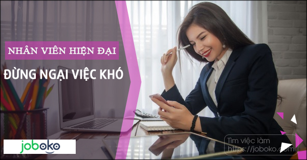 Nhân viên hiện đại, đừng ngại việc khó