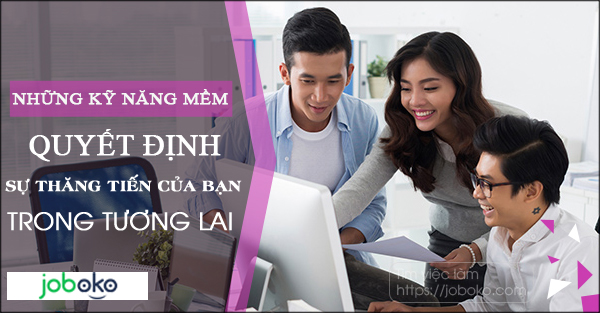 Những kỹ năng mềm quyết định sự thăng tiến của bạn trong tương lai