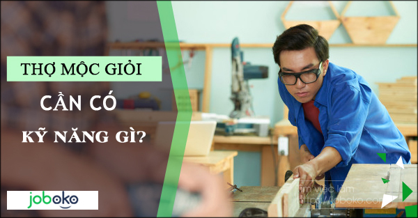 Thợ mộc giỏi cần có kỹ năng gì?