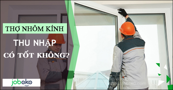 Thợ nhôm kính thu nhập có tốt không?