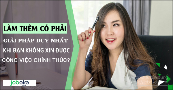 Làm thêm có phải giải pháp duy nhất khi bạn không xin được công việc chính thức?