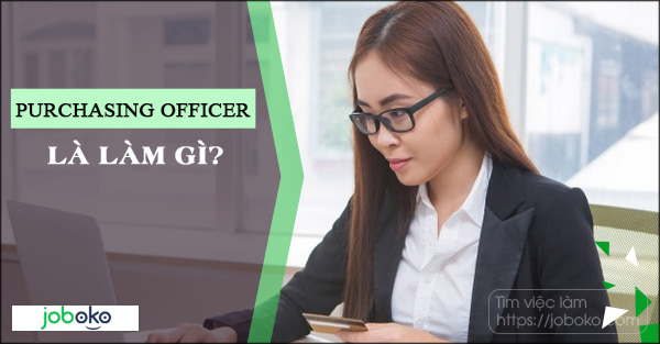 Purchasing Officer là làm gì? Việc làm nhân viên thu mua