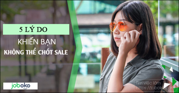 5 lý do khiến bạn không thể chốt sale