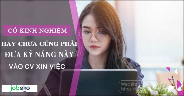 co kinh nghiem hay chua cung phai dua ky nang nay vao CV xin viec