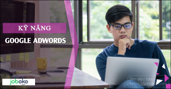 Kỹ năng Google AdWords, chạy quảng cáo hiệu quả, kỹ năng không nên bỏ qua