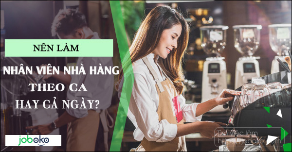 Nên làm nhân viên nhà hàng theo ca hay cả ngày?