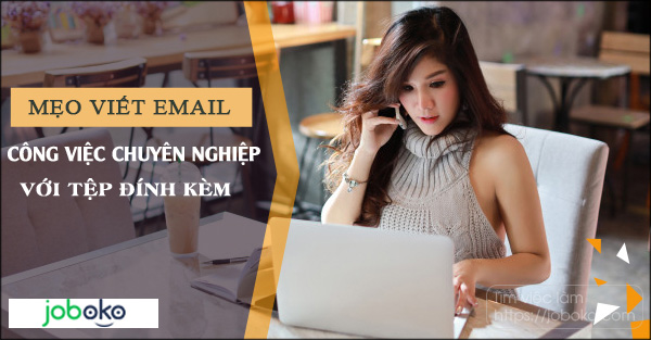 Mẹo viết email công việc chuyên nghiệp với tệp đính kèm