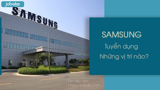 Samsung tuyển dụng những vị trí nào? làm sao để trúng tuyển?