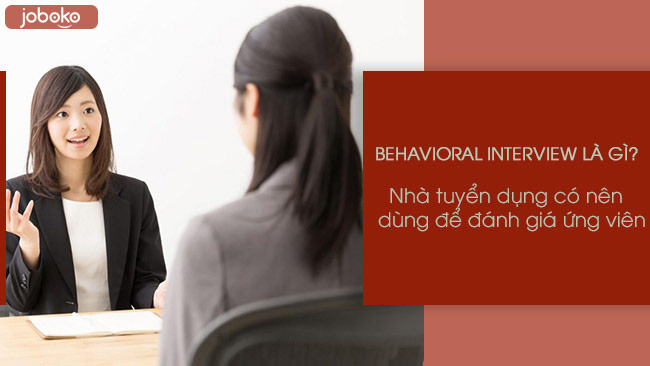 Behavioral Interview là gì? Có nên sử dụng phỏng vấn hành vi để đánh giá ứng viên?