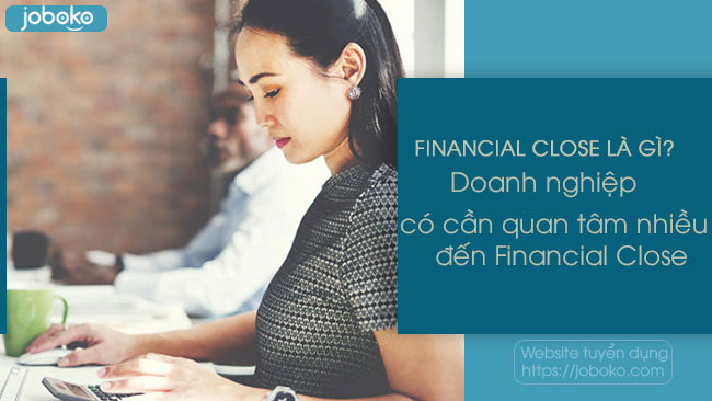 financial close la gi doanh nghiep co can quan tam nhieu den financial close