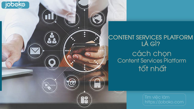Content Services Platform là gì? cách chọn nền tảng dịch vụ nội dung tốt nhất