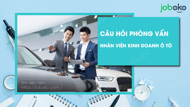 Những câu hỏi phỏng vấn Nhân viên kinh doanh ô tô hay nhất