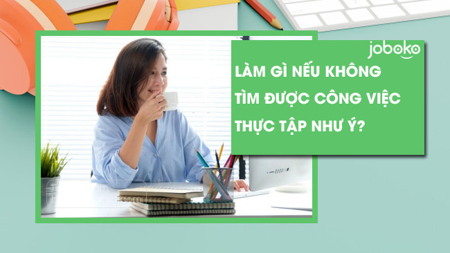 lam gi neu khong tim duoc cong viec thuc tap nhu y