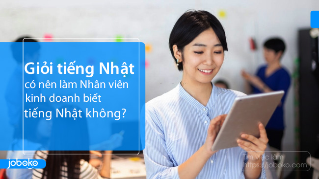 Ưu điểm của việc làm Nhân viên kinh doanh tiếng Nhật , có nên ứng tuyển?