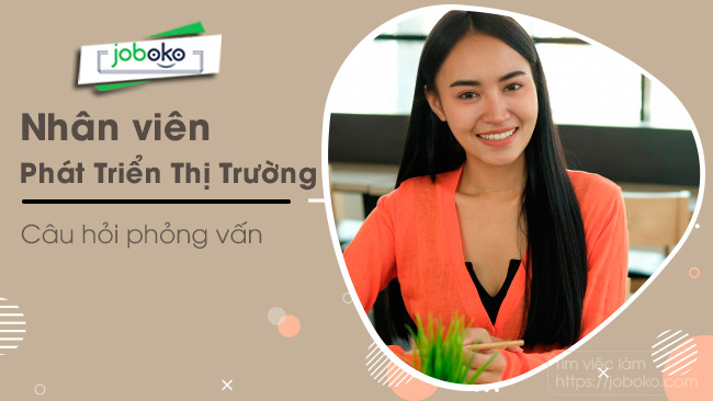 Câu hỏi phỏng vấn Nhân Viên Phát Triển Thị Trường