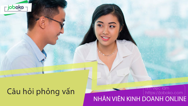 Câu hỏi phỏng vấn Nhân viên Kinh doanh Online phổ biến nhất