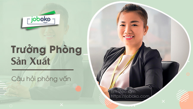 Câu hỏi phỏng vấn Trưởng Phòng Sản Xuất, hướng dẫn trả lời chi tiết