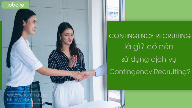 Contingency Recruiting là gì? có nên sử dụng dịch vụ tuyển dụng theo yêu cầu?