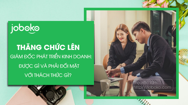 Thăng chức lên Giám đốc phát triển kinh doanh: Được gì và phải đối mặt với thách thức gì?