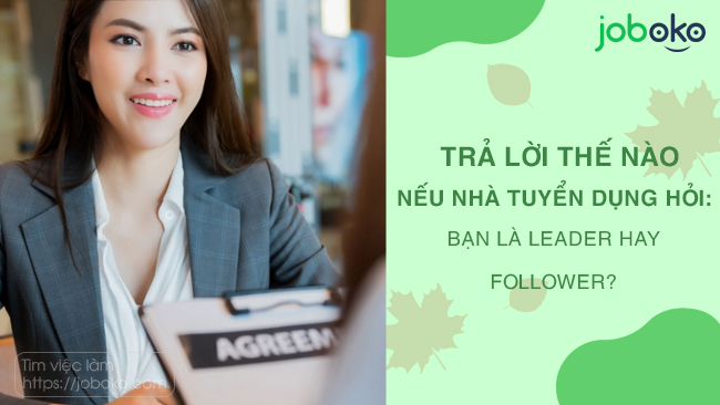 Trả lời thế nào nếu nhà tuyển dụng hỏi: Bạn là Leader hay Follower?