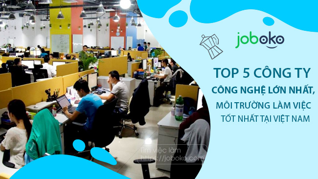 Top 5 công ty Công nghệ lớn nhất, môi trường làm việc tốt nhất tại Việt Nam
