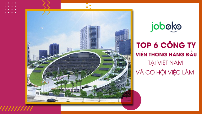 top 6 cong ty vien thong hang dau tai viet nam va co hoi viec lam