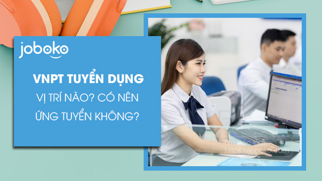 vnpt tuyen dung vi tri nao co nen ung tuyen khong