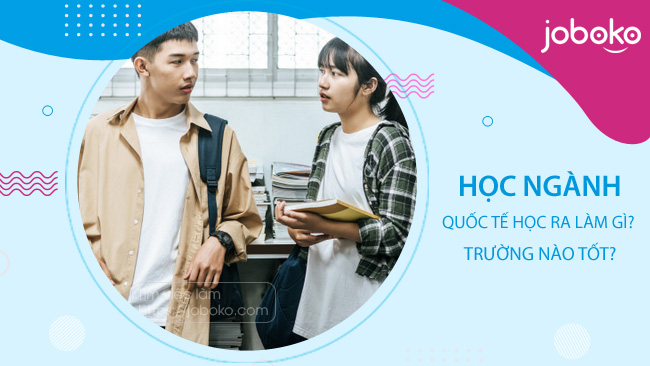 Học ngành Quốc tế học ra làm gì? trường nào tốt?