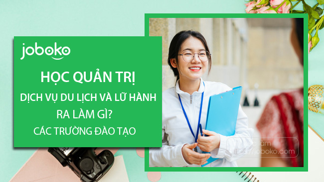 Học Quản trị dịch vụ du lịch và lữ hành ra làm gì? Các trường đào tạo