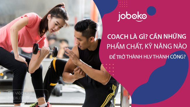 Coach là gì? cần những phẩm chất, kỹ năng nào để trở thành HLV thành công?  - Joboko